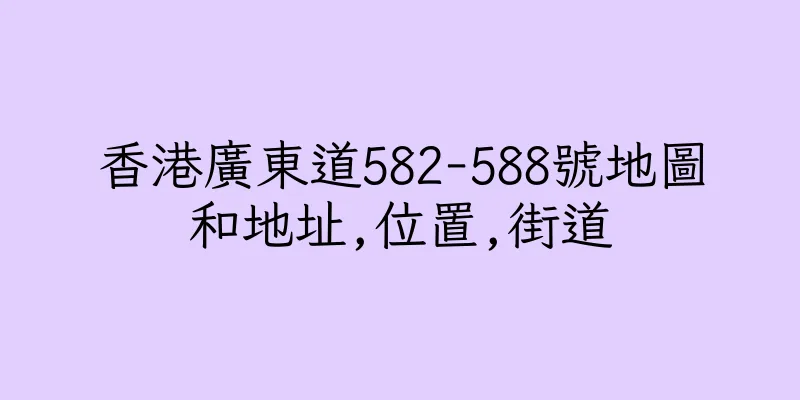 香港廣東道582-588號地圖和地址,位置,街道