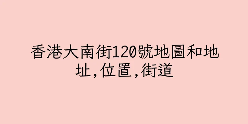 香港大南街120號地圖和地址,位置,街道