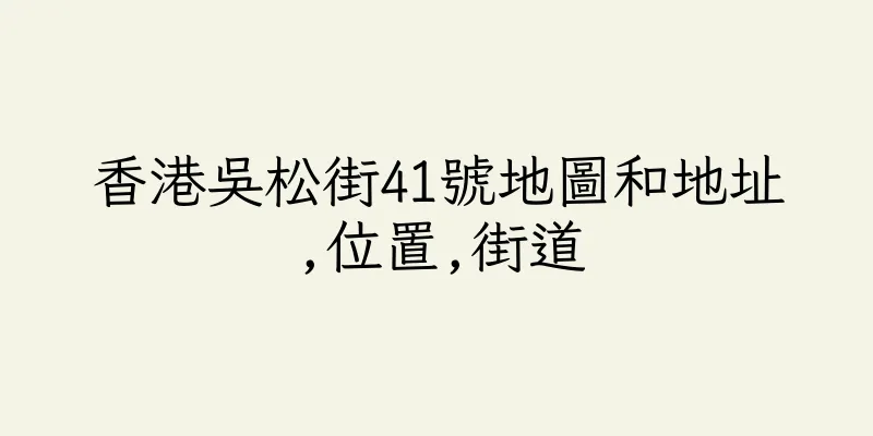 香港吳松街41號地圖和地址,位置,街道
