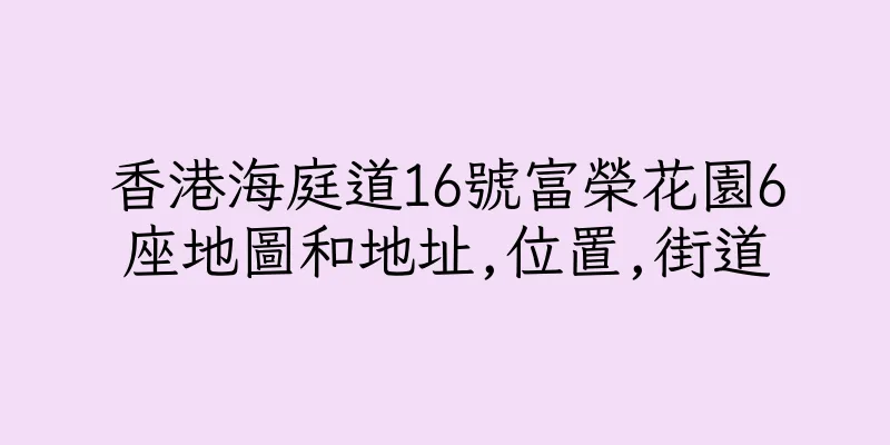 香港海庭道16號富榮花園6座地圖和地址,位置,街道
