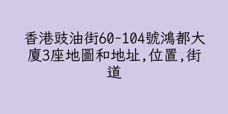 香港豉油街60-104號鴻都大廈3座地圖和地址,位置,街道