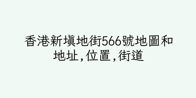 香港新填地街566號地圖和地址,位置,街道