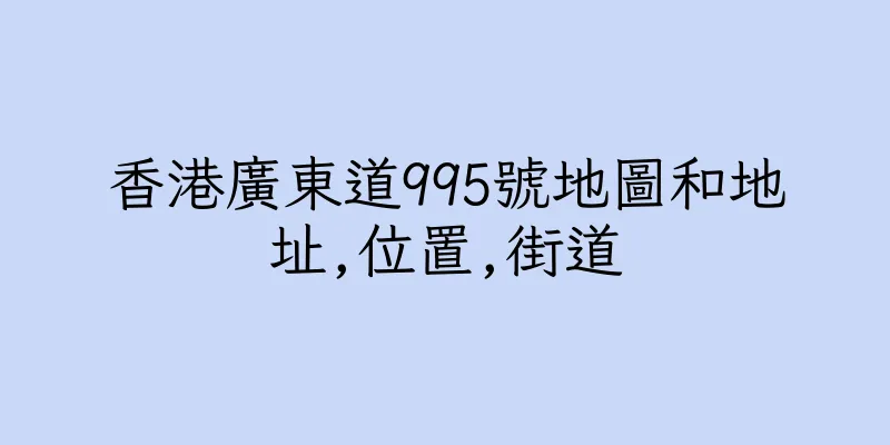 香港廣東道995號地圖和地址,位置,街道