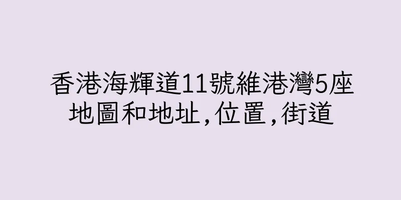 香港海輝道11號維港灣5座地圖和地址,位置,街道
