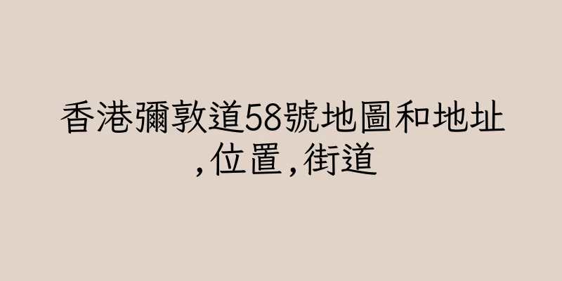 香港彌敦道58號地圖和地址,位置,街道