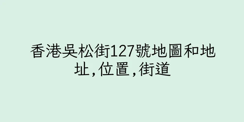 香港吳松街127號地圖和地址,位置,街道