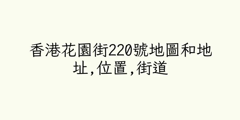 香港花園街220號地圖和地址,位置,街道