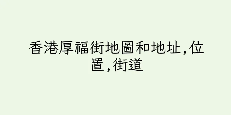 香港厚福街地圖和地址,位置,街道