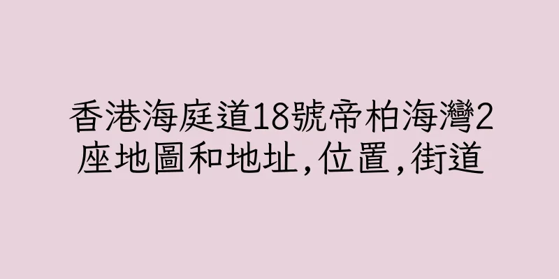 香港海庭道18號帝柏海灣2座地圖和地址,位置,街道