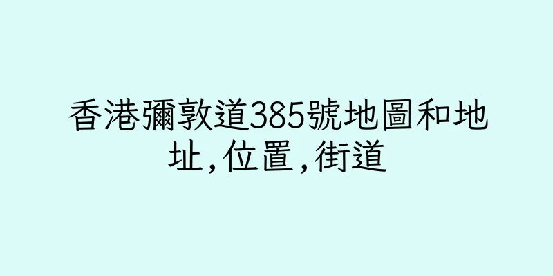 香港彌敦道385號地圖和地址,位置,街道