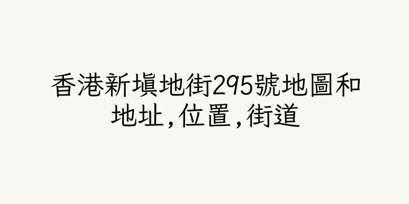 香港新填地街295號地圖和地址,位置,街道