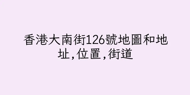 香港大南街126號地圖和地址,位置,街道
