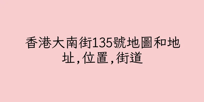 香港大南街135號地圖和地址,位置,街道