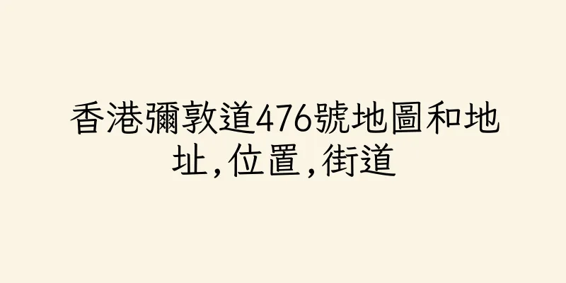 香港彌敦道476號地圖和地址,位置,街道