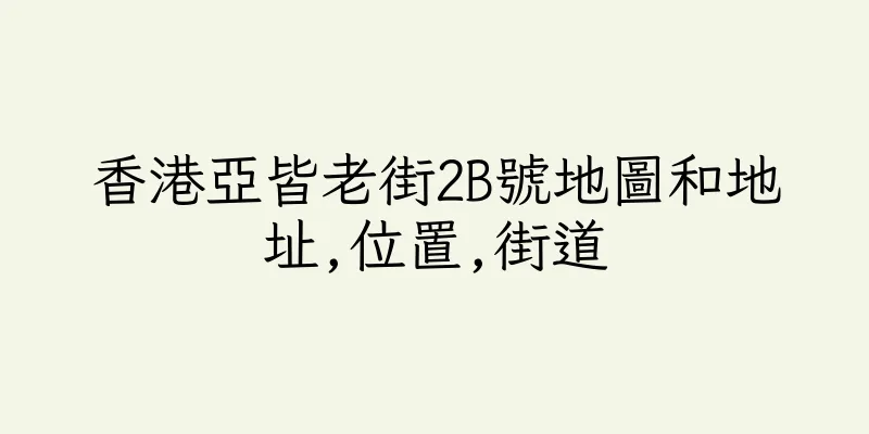 香港亞皆老街2B號地圖和地址,位置,街道