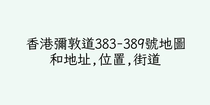 香港彌敦道383-389號地圖和地址,位置,街道