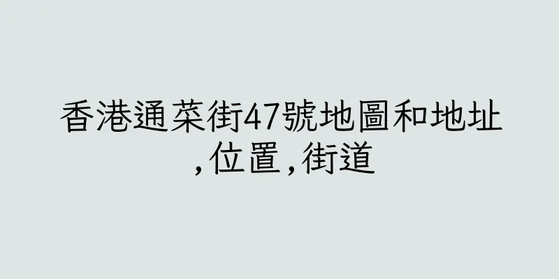 香港通菜街47號地圖和地址,位置,街道