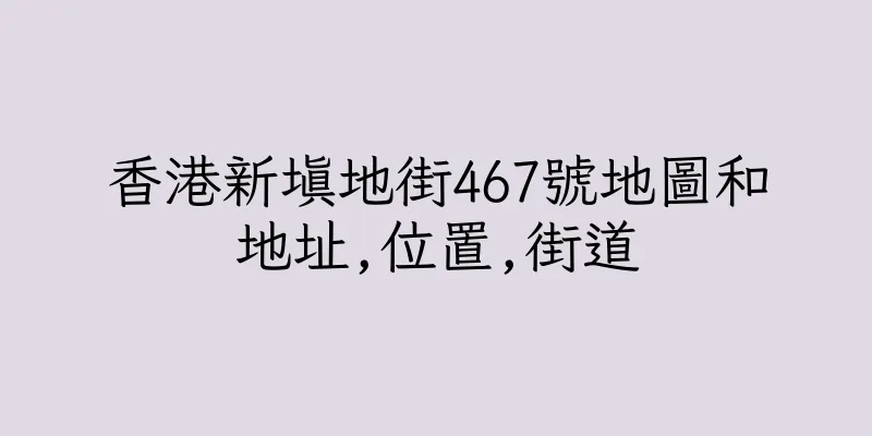 香港新填地街467號地圖和地址,位置,街道