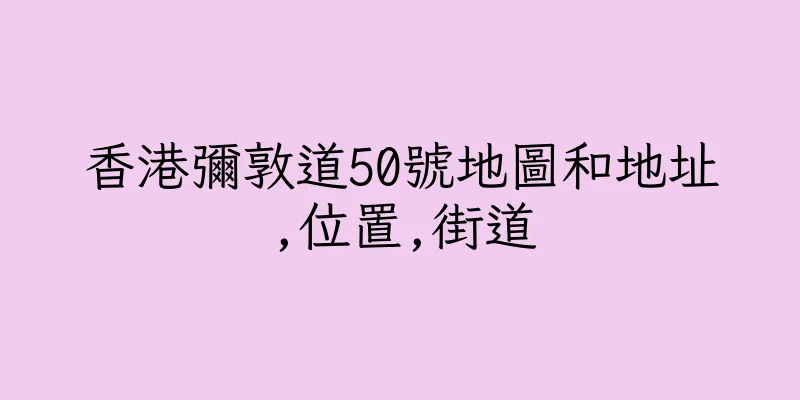 香港彌敦道50號地圖和地址,位置,街道
