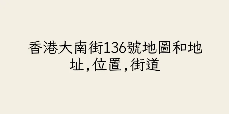香港大南街136號地圖和地址,位置,街道