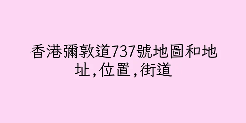 香港彌敦道737號地圖和地址,位置,街道