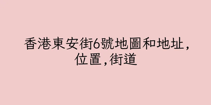 香港東安街6號地圖和地址,位置,街道