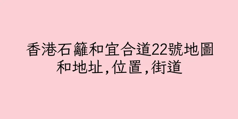 香港石籬和宜合道22號地圖和地址,位置,街道