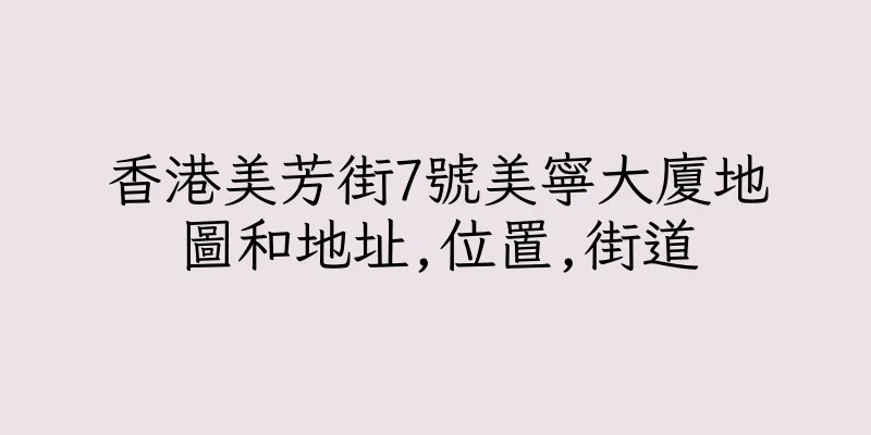 香港美芳街7號美寧大廈地圖和地址,位置,街道