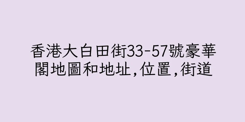 香港大白田街33-57號豪華閣地圖和地址,位置,街道