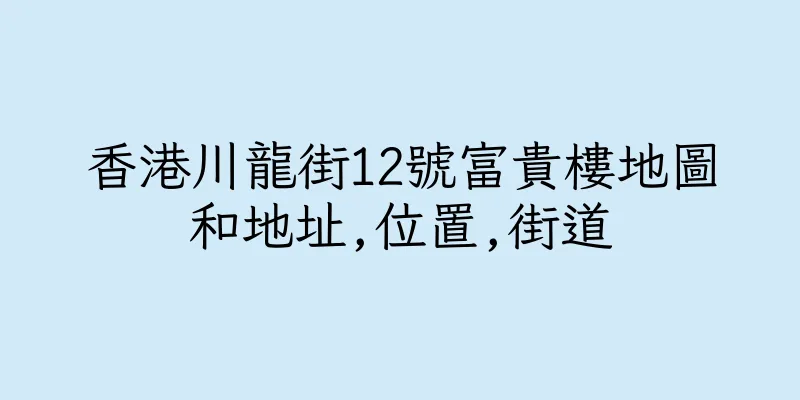 香港川龍街12號富貴樓地圖和地址,位置,街道