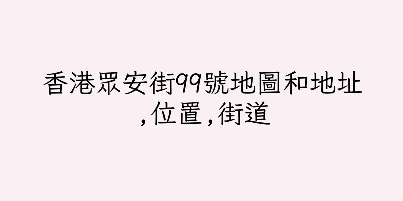香港眾安街99號地圖和地址,位置,街道