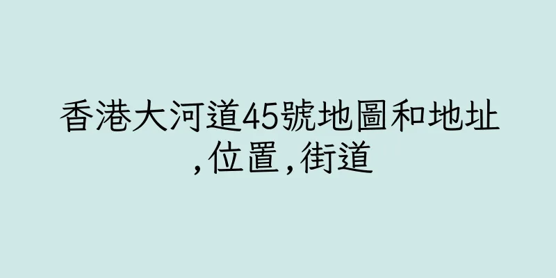 香港大河道45號地圖和地址,位置,街道