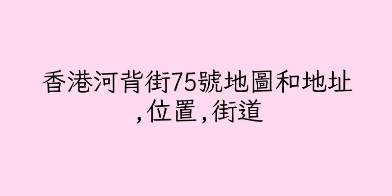 香港河背街75號地圖和地址,位置,街道