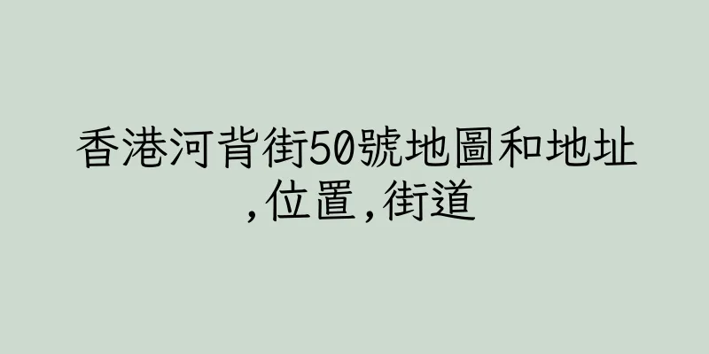 香港河背街50號地圖和地址,位置,街道