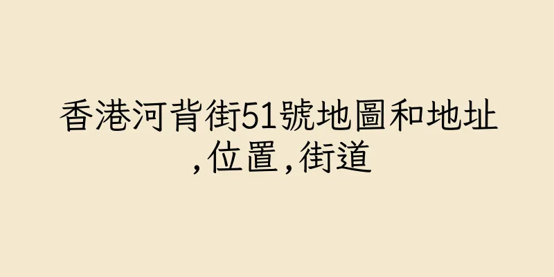 香港河背街51號地圖和地址,位置,街道