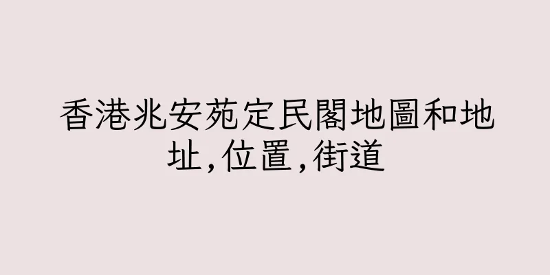 香港兆安苑定民閣地圖和地址,位置,街道