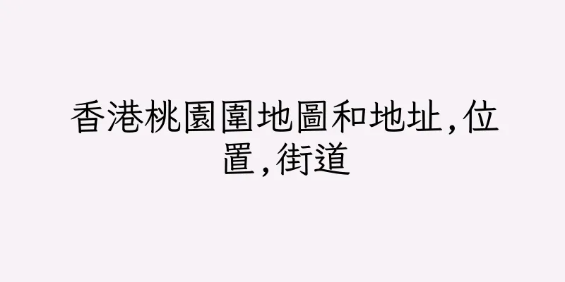 香港桃園圍地圖和地址,位置,街道