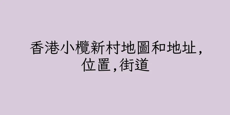 香港小欖新村地圖和地址,位置,街道