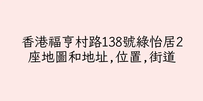 香港福亨村路138號綠怡居2座地圖和地址,位置,街道