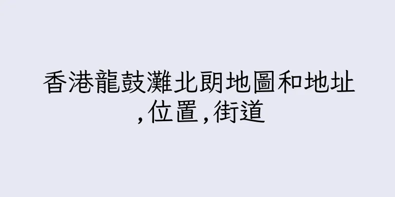 香港龍鼓灘北朗地圖和地址,位置,街道