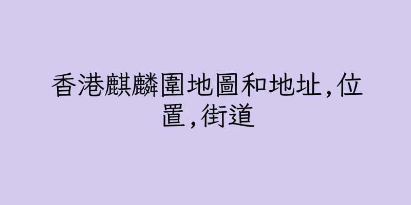 香港麒麟圍地圖和地址,位置,街道