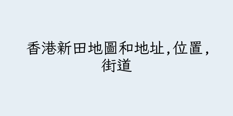 香港新田地圖和地址,位置,街道