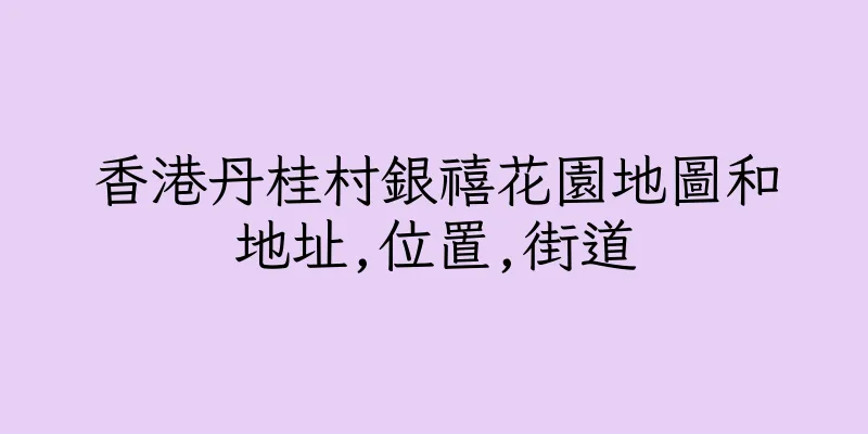 香港丹桂村銀禧花園地圖和地址,位置,街道