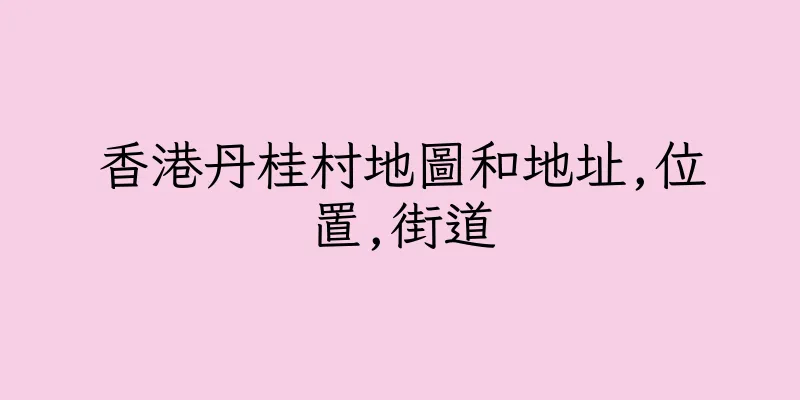 香港丹桂村地圖和地址,位置,街道