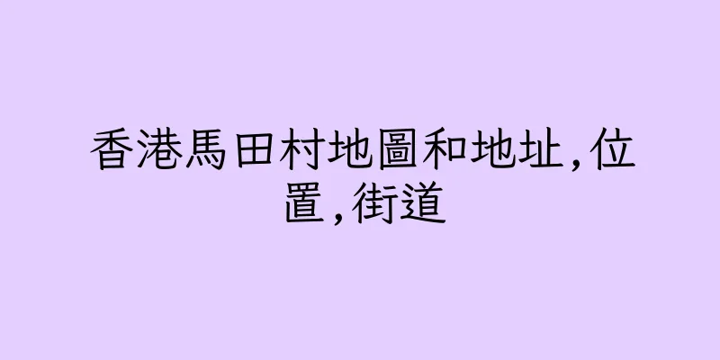 香港馬田村地圖和地址,位置,街道