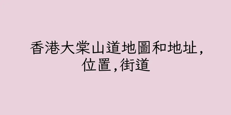 香港大棠山道地圖和地址,位置,街道