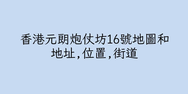 香港元朗炮仗坊16號地圖和地址,位置,街道
