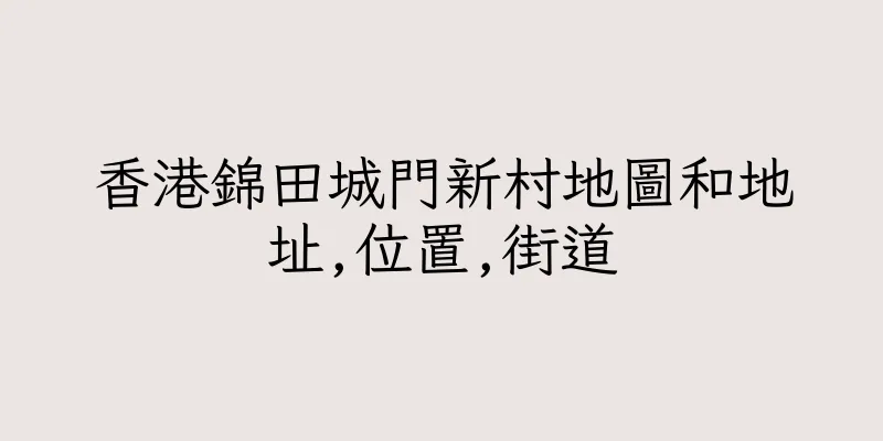 香港錦田城門新村地圖和地址,位置,街道