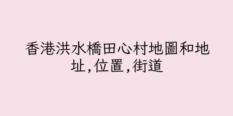 香港洪水橋田心村地圖和地址,位置,街道