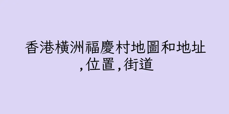 香港橫洲福慶村地圖和地址,位置,街道